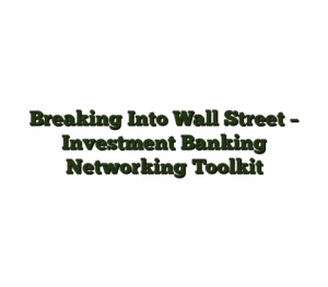 Breaking Into Wall Street – Investment Banking Networking Toolkit