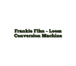 Frankie Fihn – Loom Conversion Machine