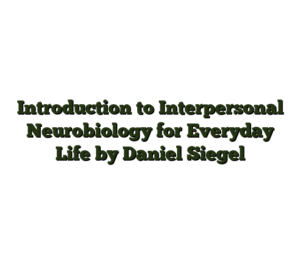 Introduction to Interpersonal Neurobiology for Everyday Life by Daniel Siegel