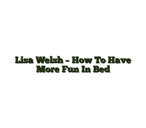 Lisa Welsh – How To Have More Fun In Bed