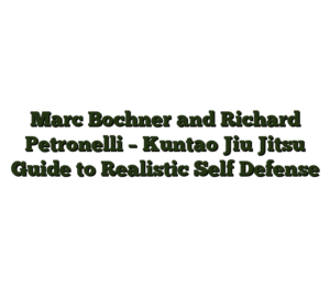 Marc Bochner and Richard Petronelli – Kuntao Jiu Jitsu Guide to Realistic Self Defense