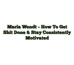 Maria Wendt – How To Get Shit Done & Stay Consistently Motivated
