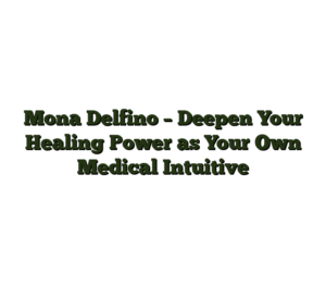 Mona Delfino – Deepen Your Healing Power as Your Own Medical Intuitive